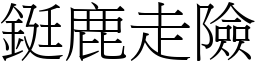 鋌鹿走險 (宋體矢量字庫)