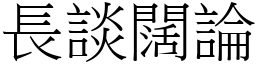 長談闊論 (宋體矢量字庫)