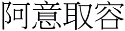 阿意取容 (宋體矢量字庫)