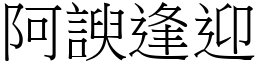 阿諛逢迎 (宋體矢量字庫)