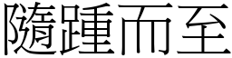 隨踵而至 (宋體矢量字庫)