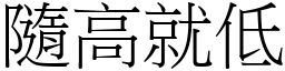 隨高就低 (宋體矢量字庫)