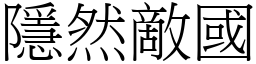 隱然敵國 (宋體矢量字庫)