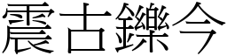 震古鑠今 (宋體矢量字庫)