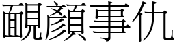 靦顏事仇 (宋體矢量字庫)