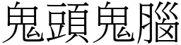 鬼頭鬼腦 (宋體矢量字庫)