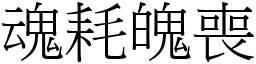 魂耗魄喪 (宋體矢量字庫)