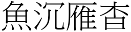 魚沉雁杳 (宋體矢量字庫)