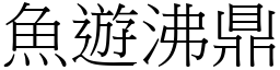 魚遊沸鼎 (宋體矢量字庫)