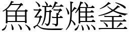 魚遊燋釜 (宋體矢量字庫)