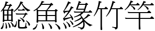 鯰魚緣竹竿 (宋體矢量字庫)
