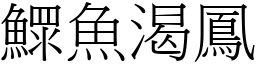 鰥魚渴鳳 (宋體矢量字庫)