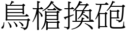 鳥槍換砲 (宋體矢量字庫)