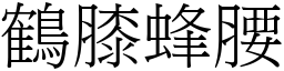 鶴膝蜂腰 (宋體矢量字庫)