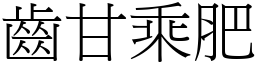 齒甘乘肥 (宋體矢量字庫)